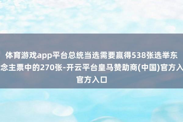 体育游戏app平台总统当选需要赢得538张选举东说念主票中的270张-开云平台皇马赞助商(中国)官方入口