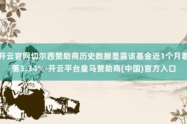 开云官网切尔西赞助商历史数据显露该基金近1个月着落3.34%-开云平台皇马赞助商(中国)官方入口