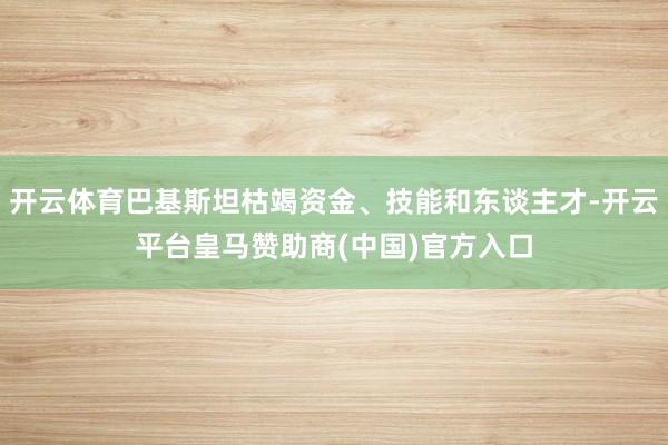 开云体育巴基斯坦枯竭资金、技能和东谈主才-开云平台皇马赞助商(中国)官方入口