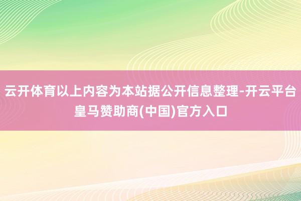 云开体育以上内容为本站据公开信息整理-开云平台皇马赞助商(中国)官方入口