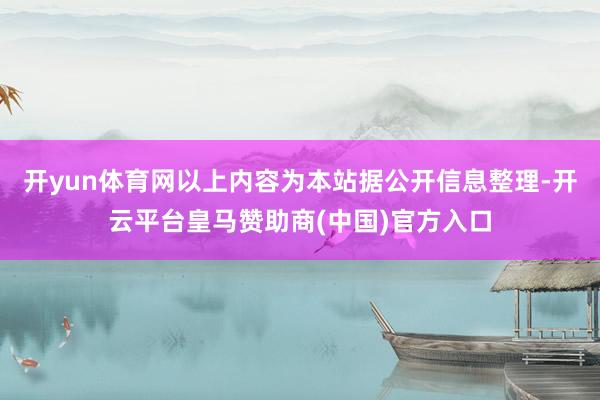 开yun体育网以上内容为本站据公开信息整理-开云平台皇马赞助商(中国)官方入口