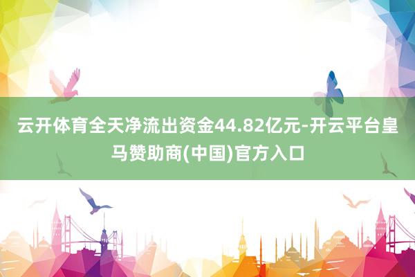 云开体育全天净流出资金44.82亿元-开云平台皇马赞助商(中国)官方入口