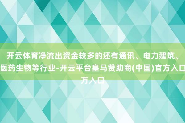 开云体育净流出资金较多的还有通讯、电力建筑、医药生物等行业-开云平台皇马赞助商(中国)官方入口