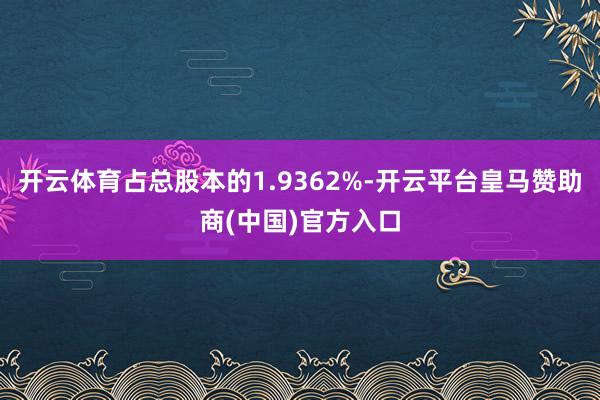 开云体育占总股本的1.9362%-开云平台皇马赞助商(中国)官方入口